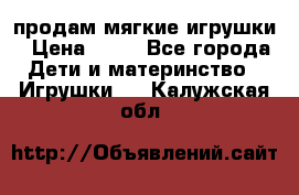 продам мягкие игрушки › Цена ­ 20 - Все города Дети и материнство » Игрушки   . Калужская обл.